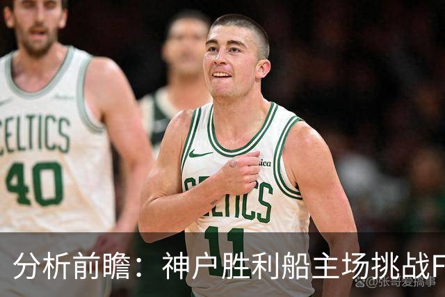 分析前瞻：神户胜利船主场挑战FC东京，防线考验来袭