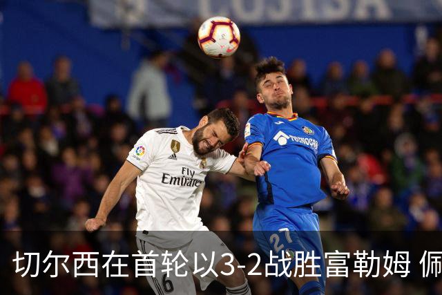切尔西在首轮以3-2战胜富勒姆 佩德罗创造31秒进球新纪录