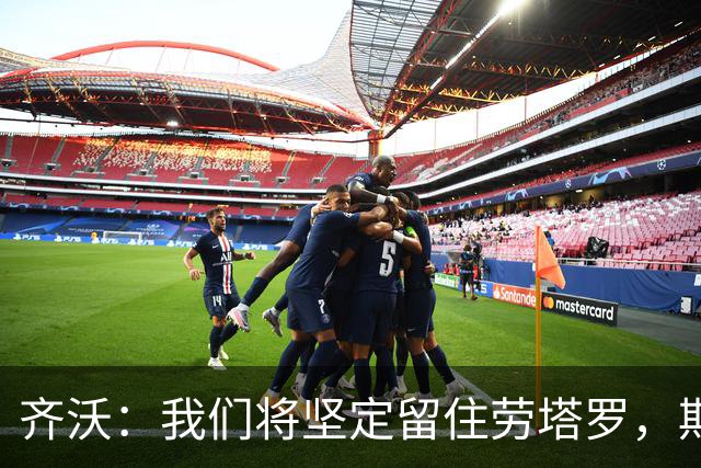 齐沃：我们将坚定留住劳塔罗，期待自我提升